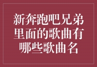 新奔跑吧兄弟里面的歌曲有哪些歌曲名？探寻兄弟间的音乐热情