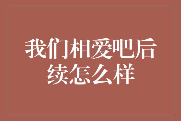 我们相爱吧后续怎么样