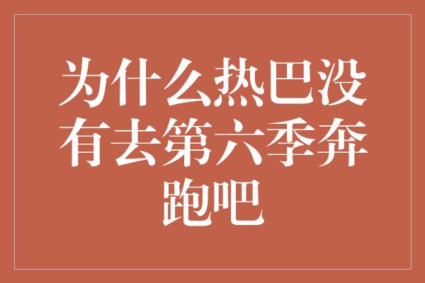 为什么热巴没有去第六季奔跑吧