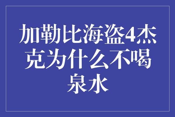 加勒比海盗4杰克为什么不喝泉水