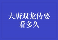 ＂大唐双龙传＂要看多久？你问我，我问谁？