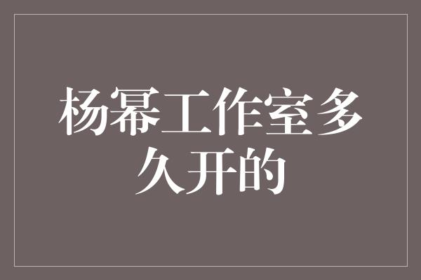 杨幂工作室多久开的