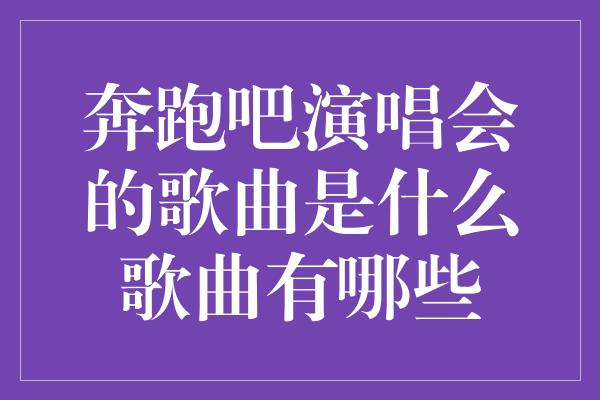 《奔跑吧演唱会的歌曲是什么