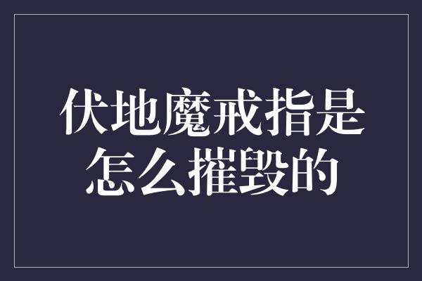 伏地魔戒指是怎么摧毁的