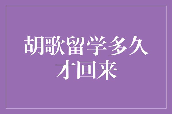 胡歌留学多久才回来