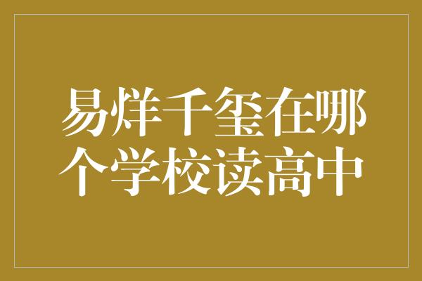 易烊千玺在哪个学校读高中